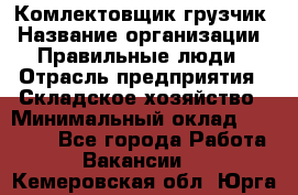 Комлектовщик-грузчик › Название организации ­ Правильные люди › Отрасль предприятия ­ Складское хозяйство › Минимальный оклад ­ 24 000 - Все города Работа » Вакансии   . Кемеровская обл.,Юрга г.